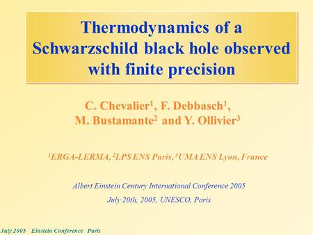 July 2005 Einstein Conference Paris Thermodynamics of a Schwarzschild black hole observed with finite precision C. Chevalier 1, F. Debbasch 1, M. Bustamante.