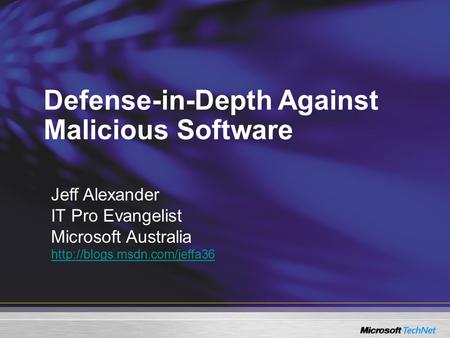 Defense-in-Depth Against Malicious Software Jeff Alexander IT Pro Evangelist Microsoft Australia