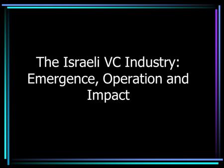 The Israeli VC Industry: Emergence, Operation and Impact.