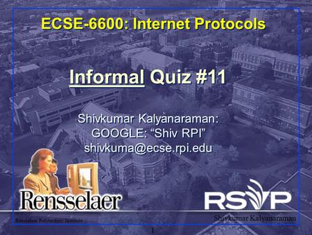 Shivkumar Kalyanaraman Rensselaer Polytechnic Institute 1 ECSE-6600: Internet Protocols Informal Quiz #11 Shivkumar Kalyanaraman: GOOGLE: “Shiv RPI”