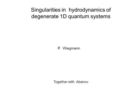 Singularities in hydrodynamics of degenerate 1D quantum systems P. Wiegmann Together with Abanov.