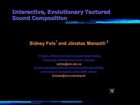 Interactive, Evolutionary Textured Sound Composition Sidney Fels 1 and Jônatas Manzolli 2 (1) Dept. of Electrical and Computer Engineering University of.