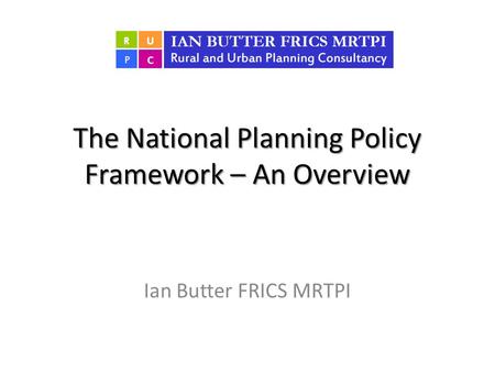 The National Planning Policy Framework – An Overview Ian Butter FRICS MRTPI.