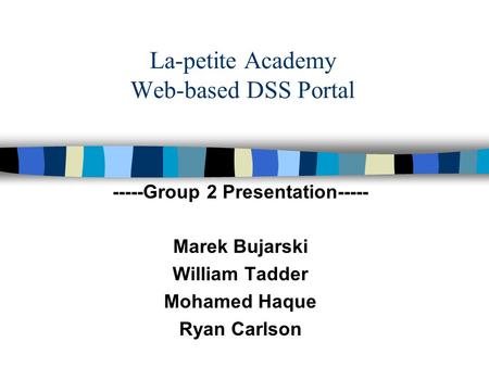 La-petite Academy Web-based DSS Portal -----Group 2 Presentation----- Marek Bujarski William Tadder Mohamed Haque Ryan Carlson.