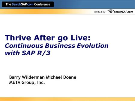 Hosted by Thrive After go Live: Continuous Business Evolution with SAP R/3 Barry Wilderman Michael Doane META Group, Inc.