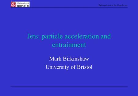 Radio galaxies in the Chandra era Jets: particle acceleration and entrainment Mark Birkinshaw University of Bristol.