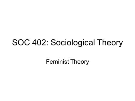 SOC 402: Sociological Theory Feminist Theory. Intellectual Influences (varied) Marx and Engels Freud (reaction to) Neo-Marxist (especially critical) Neofunctionalist.