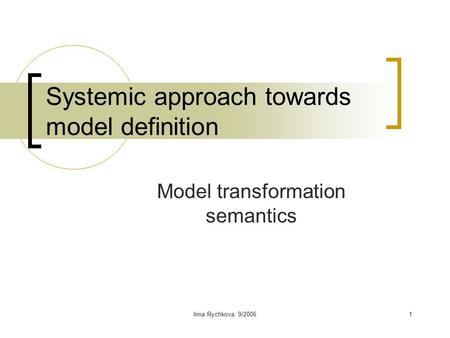 Irina Rychkova. 9/20061 Systemic approach towards model definition Model transformation semantics.