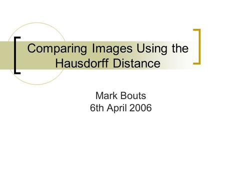 Comparing Images Using the Hausdorff Distance Mark Bouts 6th April 2006.