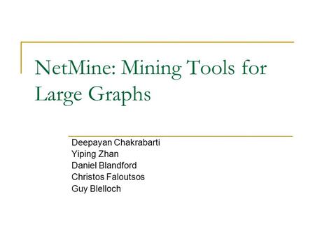 NetMine: Mining Tools for Large Graphs Deepayan Chakrabarti Yiping Zhan Daniel Blandford Christos Faloutsos Guy Blelloch.