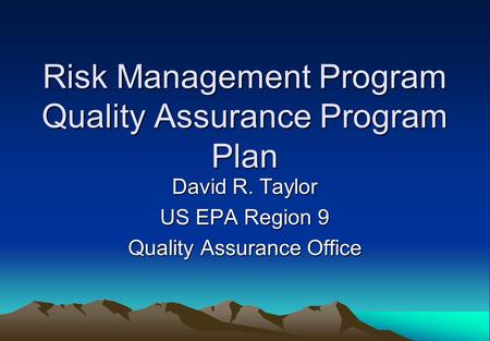 Risk Management Program Quality Assurance Program Plan David R. Taylor US EPA Region 9 Quality Assurance Office.
