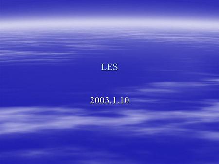 LES 2003.1.10. Continuity Equation Residual Stress Residual Stress Tensor Anisotropic residual stress tensor Residual kinetic energy Filtered pressure.
