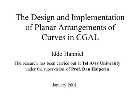 The Design and Implementation of Planar Arrangements of Curves in CGAL Iddo Hanniel The research has been carried out at Tel Aviv University under the.
