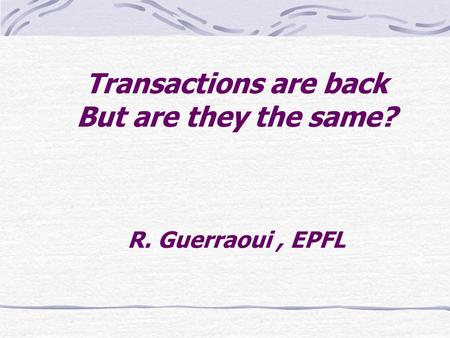 Transactions are back But are they the same? R. Guerraoui, EPFL.