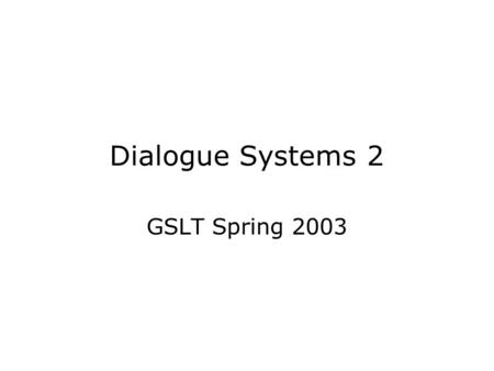 Dialogue Systems 2 GSLT Spring 2003. Purpose The purpose of the course is to –do real research on dialogue systems by –building on existing systems developed.