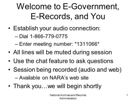 National Archives and Records Administration 1 Welcome to E-Government, E-Records, and You Establish your audio connection: –Dial 1-866-779-0775 –Enter.