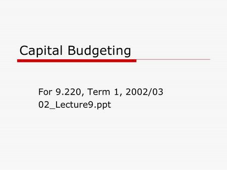 Capital Budgeting For 9.220, Term 1, 2002/03 02_Lecture9.ppt.