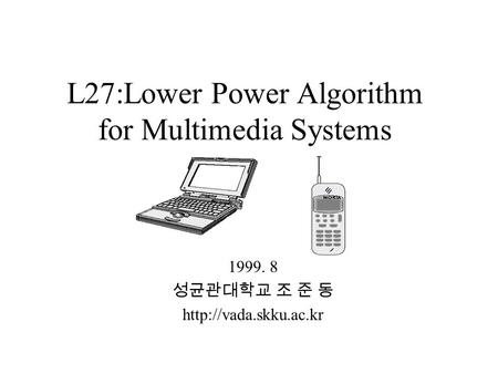 L27:Lower Power Algorithm for Multimedia Systems 1999. 8 성균관대학교 조 준 동