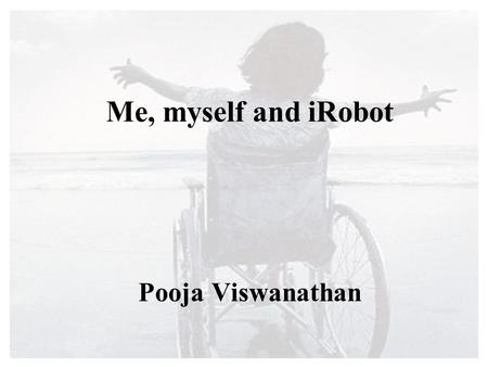 Me, myself and iRobot Pooja Viswanathan. Outline My research : The Intelligent Wheelchair Other robots Discussion.