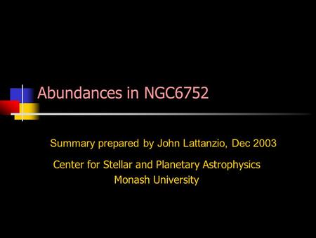 Center for Stellar and Planetary Astrophysics Monash University Summary prepared by John Lattanzio, Dec 2003 Abundances in NGC6752.