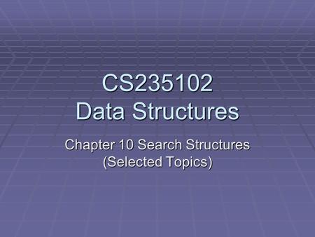 CS235102 Data Structures Chapter 10 Search Structures (Selected Topics)