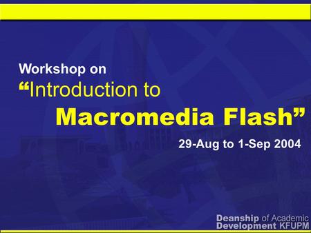 Macromedia Flash” Workshop on “ Introduction to 29-Aug to 1-Sep 2004.