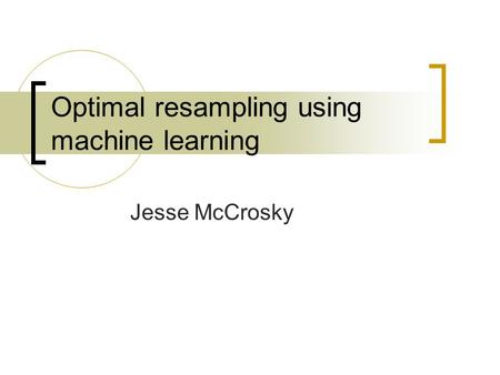 Optimal resampling using machine learning Jesse McCrosky.