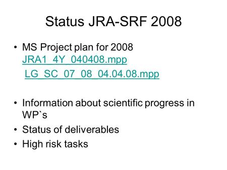 Status JRA-SRF 2008 MS Project plan for 2008 JRA1_4Y_040408.mpp JRA1_4Y_040408.mpp LG_SC_07_08_04.04.08.mpp Information about scientific progress in WP`s.
