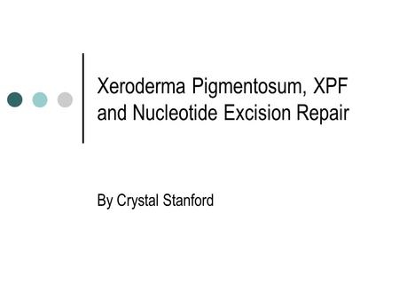 Xeroderma Pigmentosum, XPF and Nucleotide Excision Repair By Crystal Stanford.
