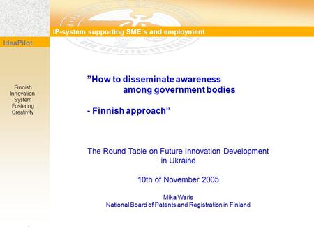 IP-system supporting SME´s and employment IdeaPilot Finnish Innovation System Fostering Creativity ”How to disseminate awareness among government bodies.