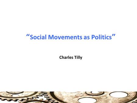 “Social Movements as Politics” Charles Tilly. Introduction By 21C SM recognized as Global phenomenon: Zimbabwe, EU, Jubilee 2000, Costa Rica to Canada.