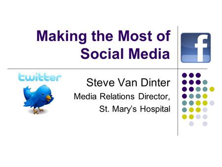Making the Most of Social Media Steve Van Dinter Media Relations Director, St. Mary’s Hospital.