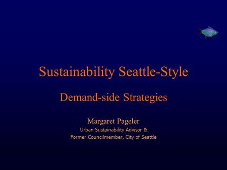 Sustainability Seattle-Style Demand-side Strategies Margaret Pageler Urban Sustainability Advisor & Former Councilmember, City of Seattle.