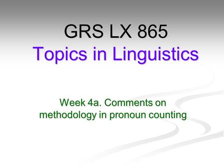 Week 4a. Comments on methodology in pronoun counting GRS LX 865 Topics in Linguistics.