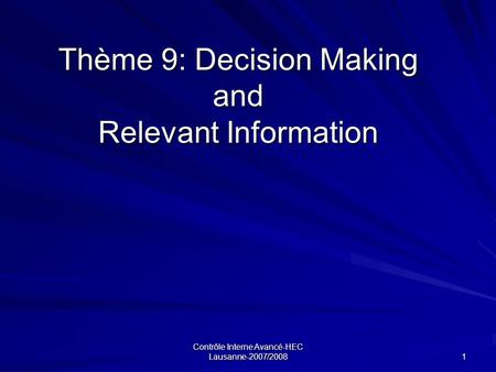 Contrôle Interne Avancé-HEC Lausanne-2007/2008 1 Thème 9: Decision Making and Relevant Information.