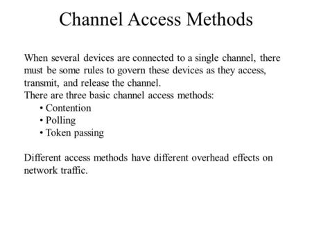Channel Access Methods When several devices are connected to a single channel, there must be some rules to govern these devices as they access, transmit,