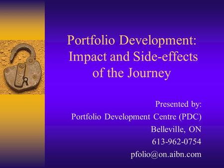 Portfolio Development: Impact and Side-effects of the Journey Presented by: Portfolio Development Centre (PDC) Belleville, ON 613-962-0754