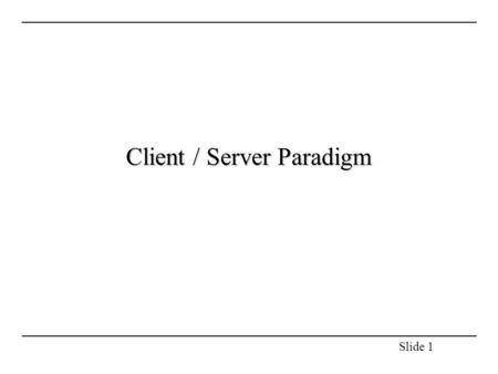 Slide 1 Client / Server Paradigm. Slide 2 Outline: Client / Server Paradigm Client / Server Model of Interaction Server Design Issues C/ S Points of Interaction.