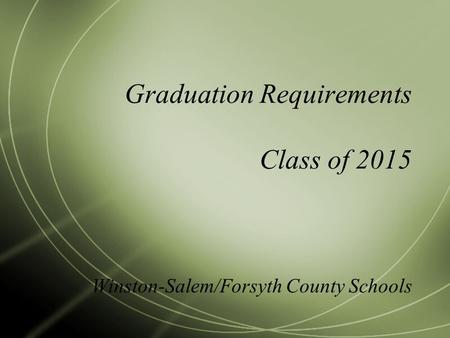 Graduation Requirements Class of 2015 Winston-Salem/Forsyth County Schools.