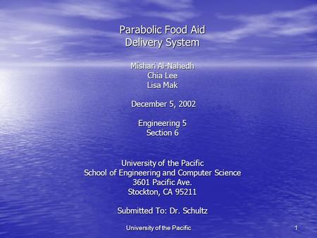 University of the Pacific 1 Parabolic Food Aid Delivery System Mishari Al-Nahedh Chia Lee Lisa Mak December 5, 2002 Engineering 5 Section 6 University.