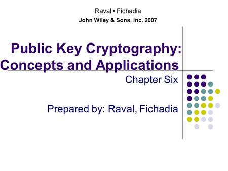 Public Key Cryptography: Concepts and Applications Chapter Six Prepared by: Raval, Fichadia Raval Fichadia John Wiley & Sons, Inc. 2007.