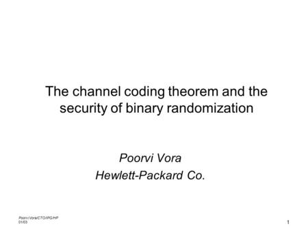 Poorvi Vora/CTO/IPG/HP 01/03 1 The channel coding theorem and the security of binary randomization Poorvi Vora Hewlett-Packard Co.