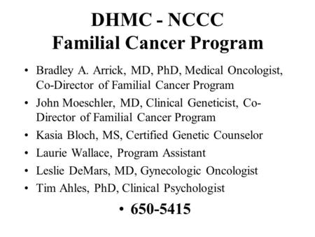 DHMC - NCCC Familial Cancer Program Bradley A. Arrick, MD, PhD, Medical Oncologist, Co-Director of Familial Cancer Program John Moeschler, MD, Clinical.