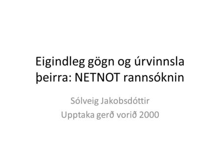Eigindleg gögn og úrvinnsla þeirra: NETNOT rannsóknin Sólveig Jakobsdóttir Upptaka gerð vorið 2000.