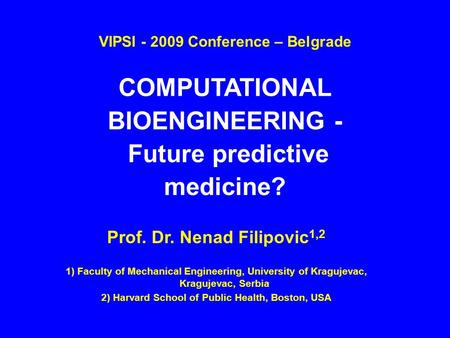 Prof. Dr. Nenad Filipovic 1,2 1) Faculty of Mechanical Engineering, University of Kragujevac, Kragujevac, Serbia 2) Harvard School of Public Health, Boston,