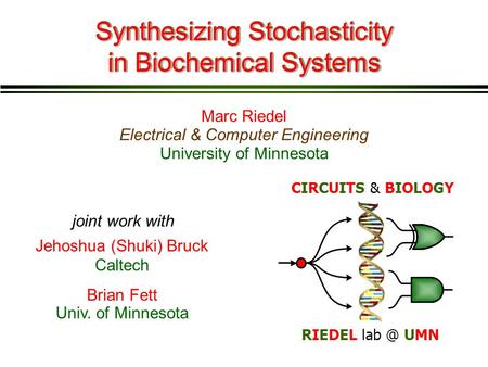 Marc Riedel Synthesizing Stochasticity in Biochemical Systems Electrical & Computer Engineering Jehoshua (Shuki) Bruck Caltech joint work with Brian Fett.