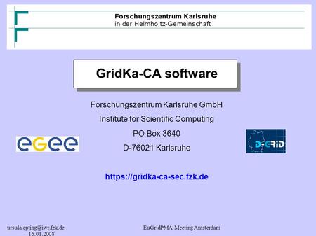 EuGridPMA-Meeting Amsterdam 16.01.2008 GridKa-CA software Forschungszentrum Karlsruhe GmbH Institute for Scientific Computing.