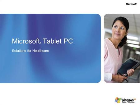 Microsoft ® Tablet PC Solutions for Healthcare. A Vision for Healthcare Healthcare providers and medical institutions are looking to technology tools.