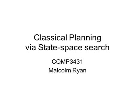 Classical Planning via State-space search COMP3431 Malcolm Ryan.