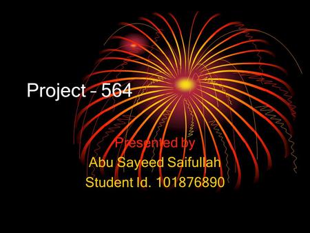 Project – 564 Presented by Abu Sayeed Saifullah Student Id. 101876890.